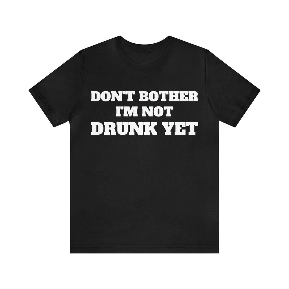 Dont Bother Im Not Drunk Yet Tshirt
